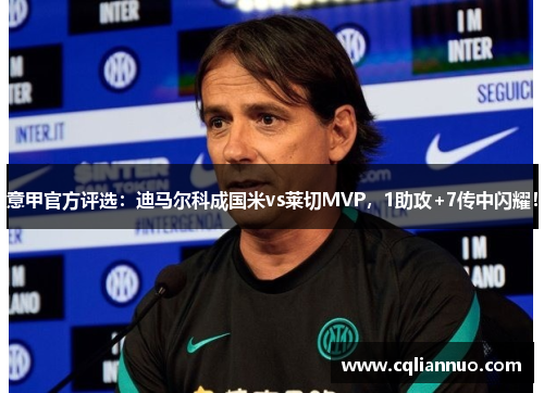 意甲官方评选：迪马尔科成国米vs莱切MVP，1助攻+7传中闪耀！